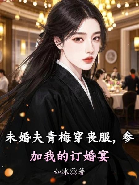 未婚夫青梅穿丧服，参加我的订婚宴