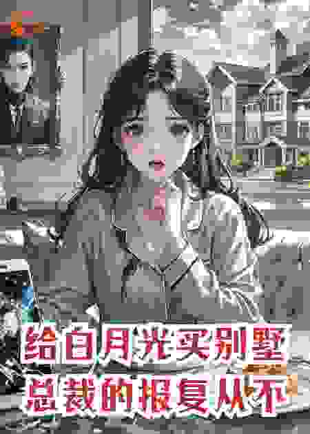 给白月光买别墅，总裁的报复从不手软