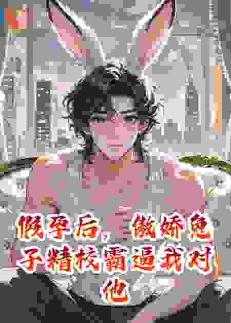 假孕后，傲娇兔子精校霸逼我对他负责