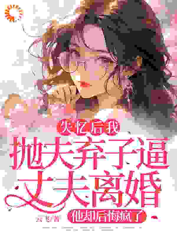 失忆后我抛夫弃子逼丈夫离婚，他却后悔疯了