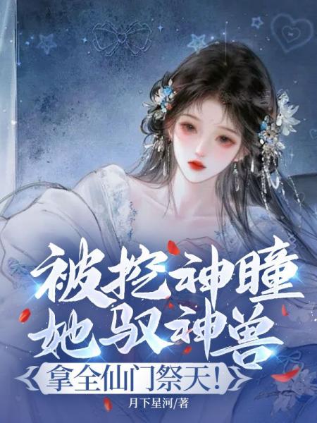 被挖神瞳？她驭神兽，拿全仙门祭天！