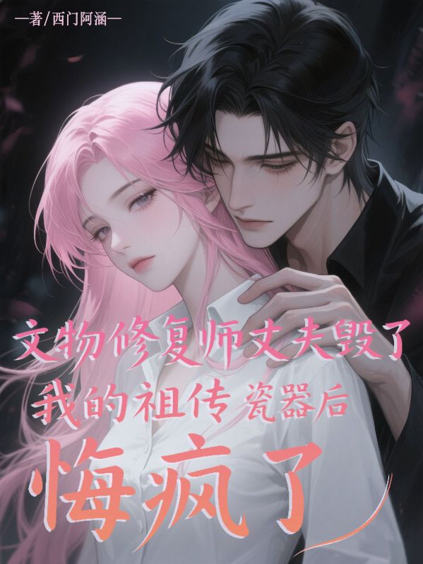 文物修复师丈夫毁了我的祖传瓷器后悔疯了