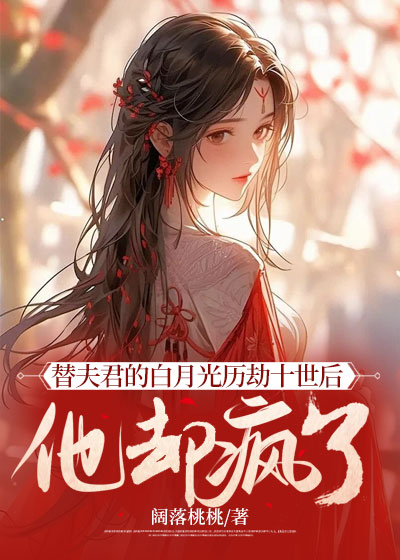 替夫君的白月光历劫十世后，他却疯了