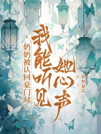 奶奶被认回豪门时，我能听见她心声