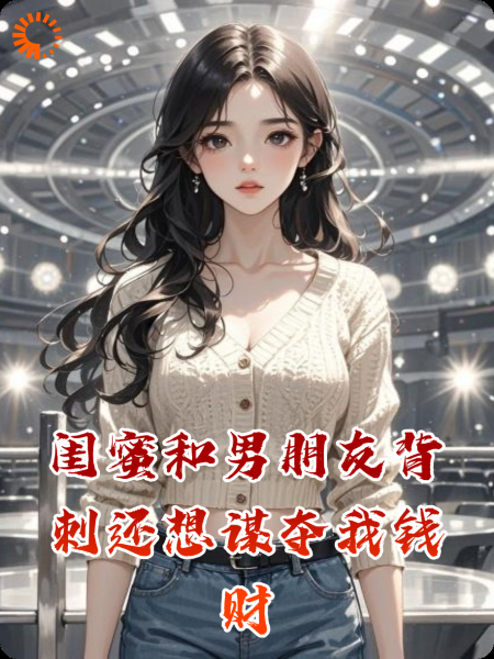 闺蜜和男朋友背刺还想谋夺我钱财