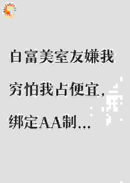 白富美室友逼我垃圾称重AA，期末她欠我一套房