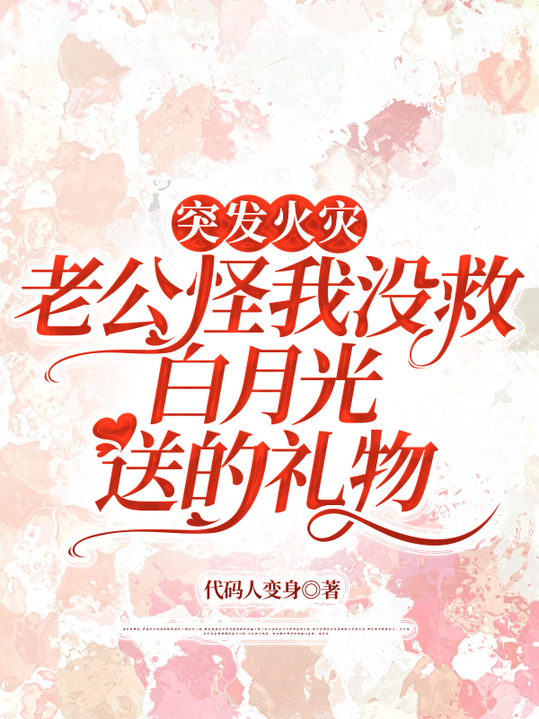 突发火灾，老公怪我没救白月光送的礼物