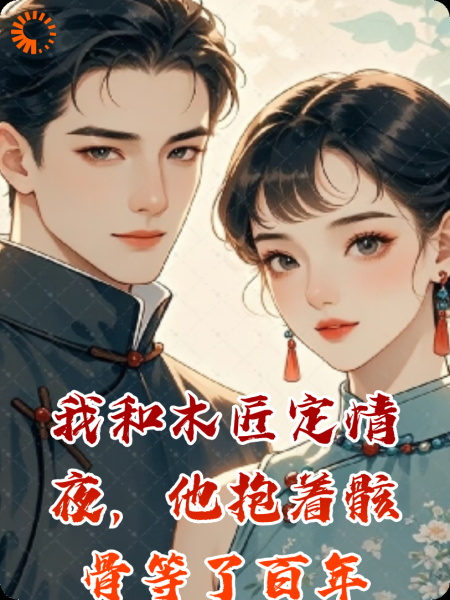 我和木匠定情夜，他抱着骸骨等了百年