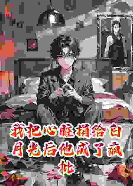 我把心脏捐给白月光后他成了疯批
